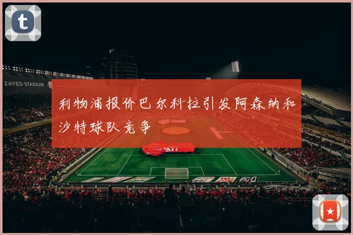 利物浦报价巴尔科拉引发阿森纳和沙特球队竞争