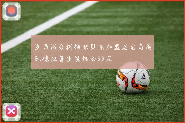 罗马诺分析维尔贝克加盟后吉乌离队德拉普出场机会渺茫
