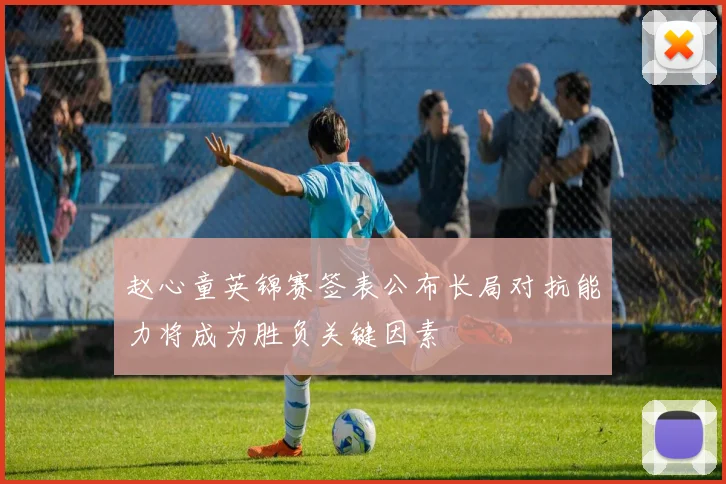 赵心童英锦赛签表公布长局对抗能力将成为胜负关键因素