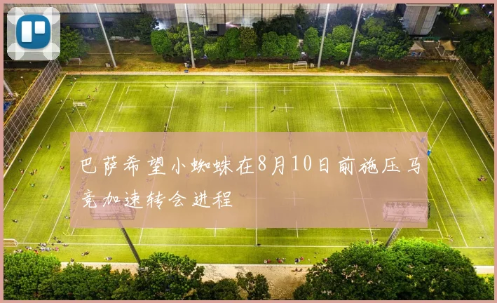 巴萨希望小蜘蛛在8月10日前施压马竞加速转会进程